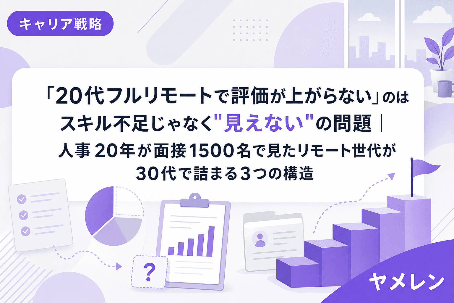「20代フルリモートで評価が上がらない」のはスキル不足じゃなく"見えない"の問題|人事20年が面接1500名で見たリモート世代が30代で詰まる3つの構造